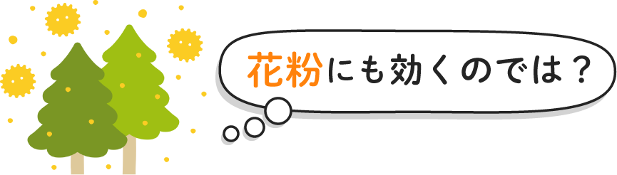 「花粉にも効くのでは？」