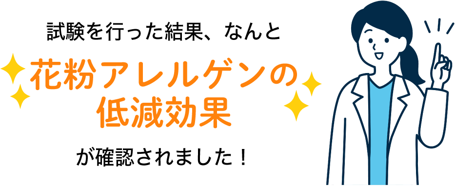 試験を行った結果、なんと花粉アレルゲンの低減効果が確認されました！